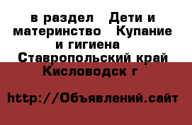  в раздел : Дети и материнство » Купание и гигиена . Ставропольский край,Кисловодск г.